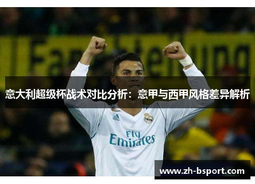 意大利超级杯战术对比分析：意甲与西甲风格差异解析
