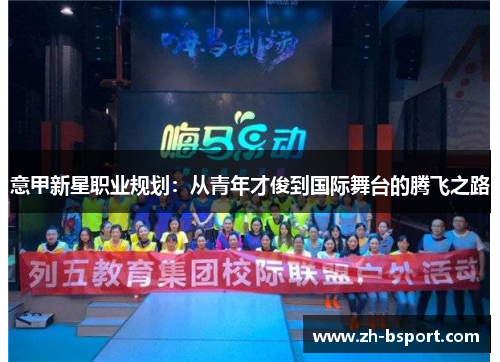 意甲新星职业规划:从青年才俊到国际舞台的腾飞之路 意甲新星职业规划:从青年才俊到国际舞台的腾飞之路