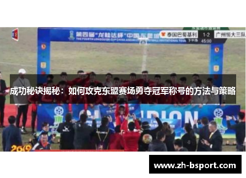 成功秘诀揭秘:如何攻克东盟赛场勇夺冠军称号的方法与策略 成功秘诀揭秘:如何攻克东盟赛场勇夺冠军称号的方法与策略