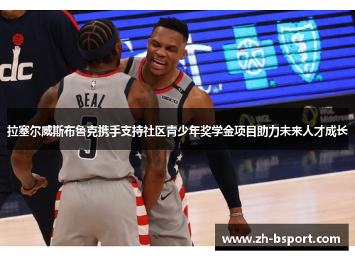 拉塞尔威斯布鲁克携手支持社区青少年奖学金项目助力未来人才成长
